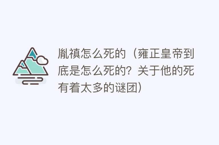 胤禛怎么死的（雍正皇帝到底是怎么死的？关于他的死有着太多的谜团）