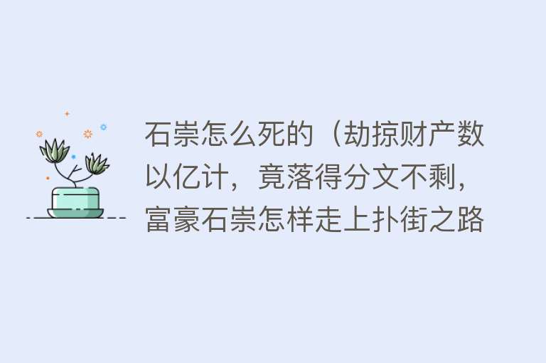 石崇怎么死的（劫掠财产数以亿计，竟落得分文不剩，富豪石崇怎样走上扑街之路？）