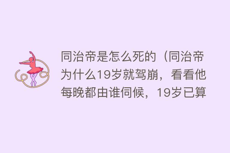 同治帝是怎么死的（同治帝为什么19岁就驾崩，看看他每晚都由谁伺候，19岁已算高寿了）