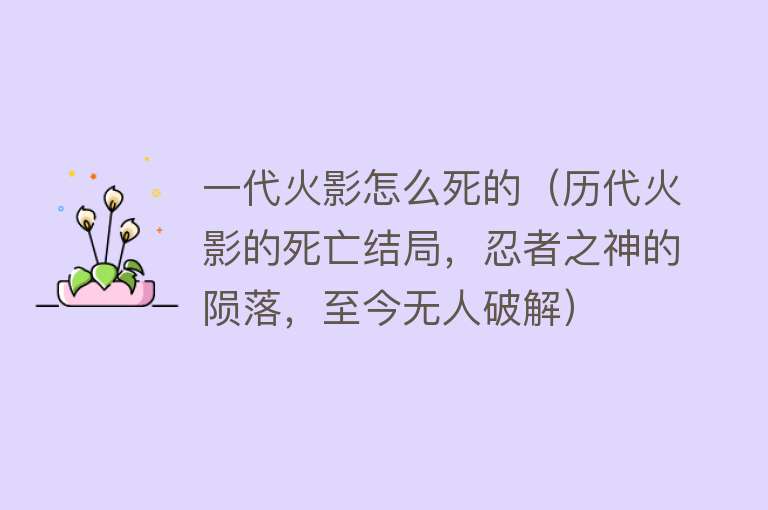 一代火影怎么死的（历代火影的死亡结局，忍者之神的陨落，至今无人破解）