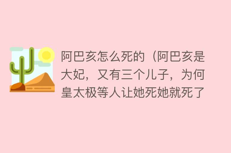 阿巴亥怎么死的（阿巴亥是大妃，又有三个儿子，为何皇太极等人让她死她就死了）