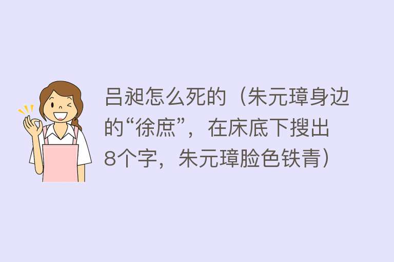 吕昶怎么死的（朱元璋身边的“徐庶”，在床底下搜出8个字，朱元璋脸色铁青）