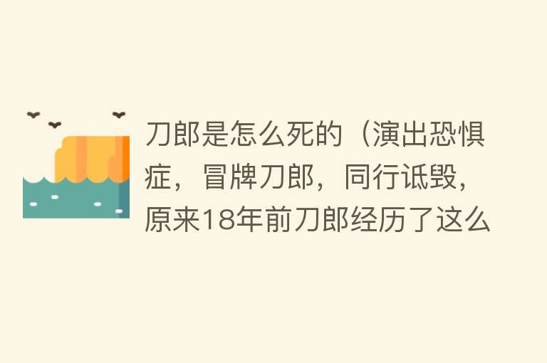 刀郎是怎么死的（演出恐惧症，冒牌刀郎，同行诋毁，原来18年前刀郎经历了这么多.）