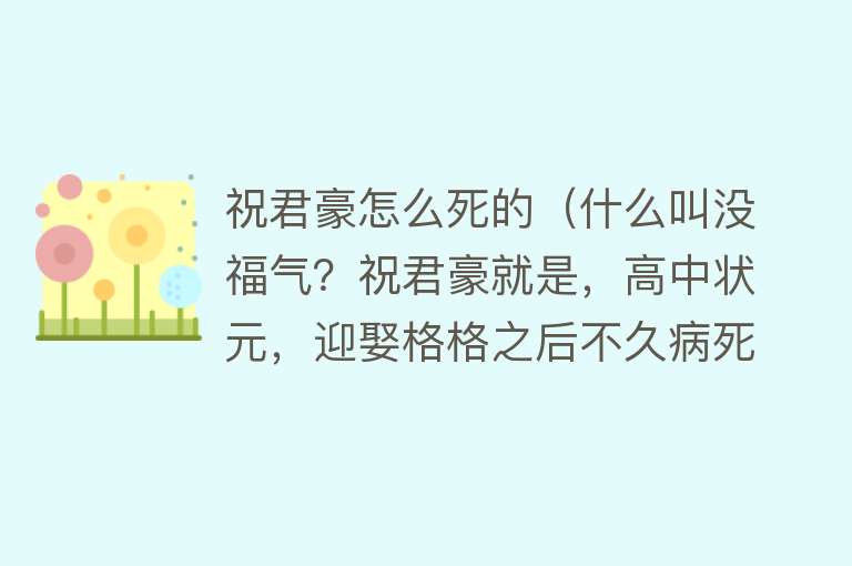 祝君豪怎么死的（什么叫没福气？祝君豪就是，高中状元，迎娶格格之后不久病死了）