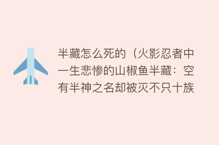 半藏怎么死的（火影忍者中一生悲惨的山椒鱼半藏：空有半神之名却被灭不只十族）