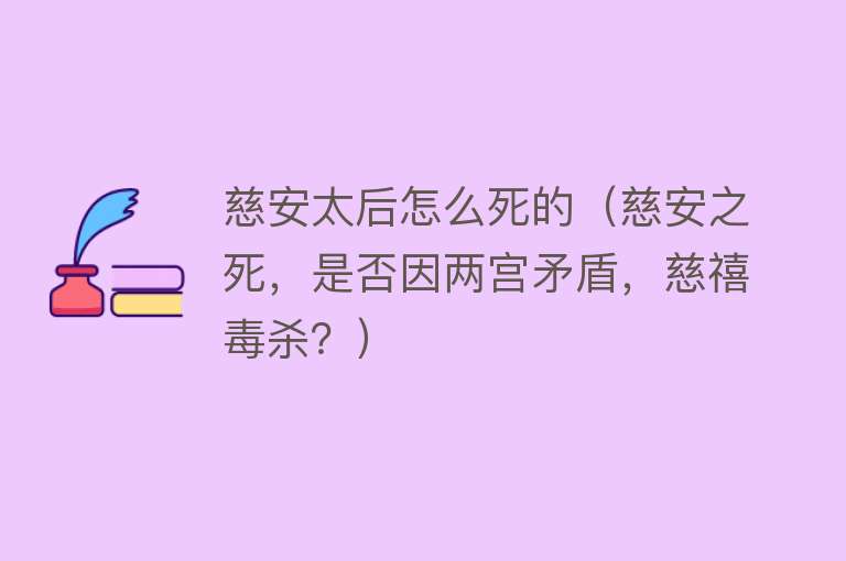 慈安太后怎么死的（慈安之死，是否因两宫矛盾，慈禧毒杀？）