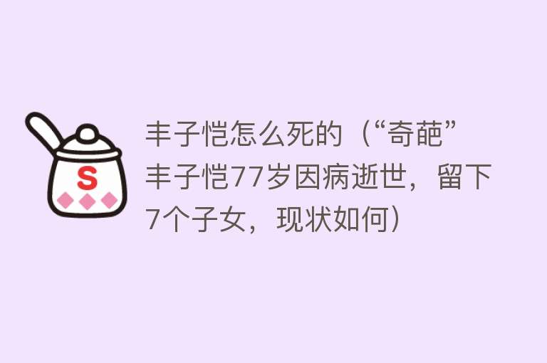 丰子恺怎么死的（“奇葩”丰子恺77岁因病逝世，留下7个子女，现状如何）