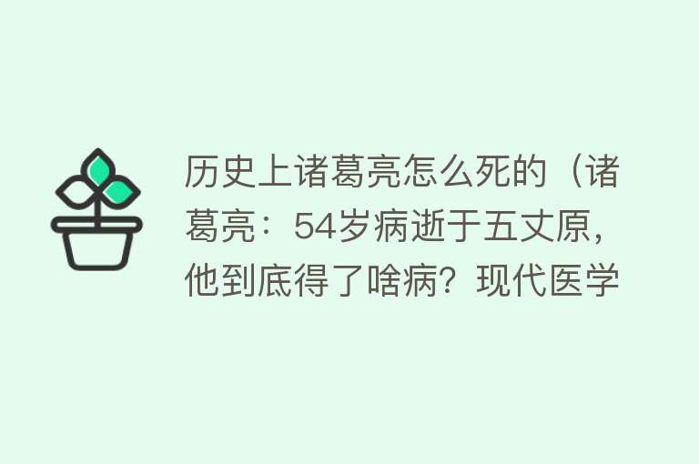 历史上诸葛亮怎么死的（诸葛亮：54岁病逝于五丈原，他到底得了啥病？现代医学来告诉你）