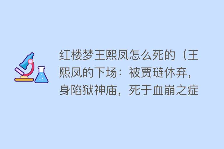 红楼梦王熙凤怎么死的（王熙凤的下场：被贾琏休弃，身陷狱神庙，死于血崩之症）