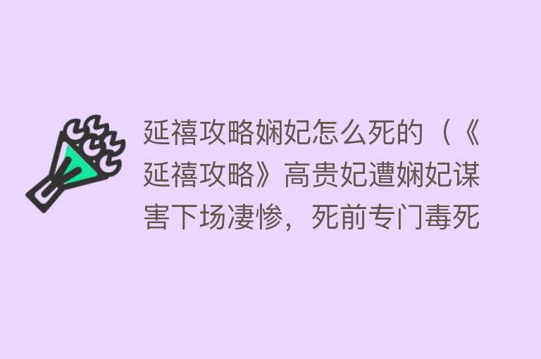 延禧攻略娴妃怎么死的（《延禧攻略》高贵妃遭娴妃谋害下场凄惨，死前专门毒死了两个妹妹）