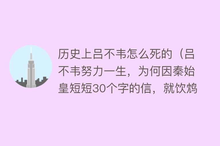 历史上吕不韦怎么死的（吕不韦努力一生，为何因秦始皇短短30个字的信，就饮鸩酒自尽）