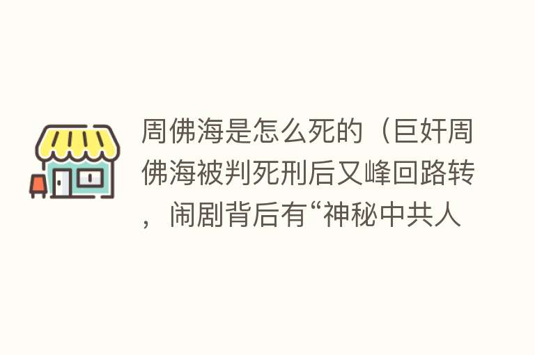 周佛海是怎么死的（巨奸周佛海被判死刑后又峰回路转，闹剧背后有“神秘中共人士”？不，总导演就是蒋介石）