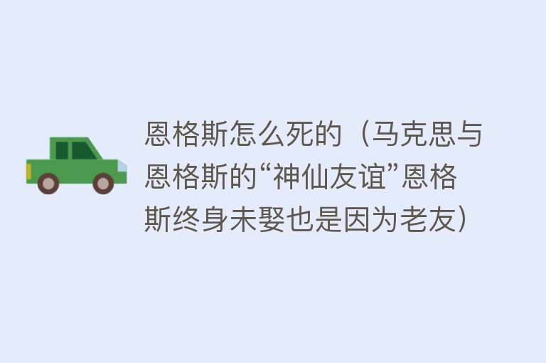 恩格斯怎么死的（马克思与恩格斯的“神仙友谊”恩格斯终身未娶也是因为老友）