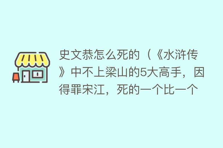 史文恭怎么死的（《水浒传》中不上梁山的5大高手，因得罪宋江，死的一个比一个惨）