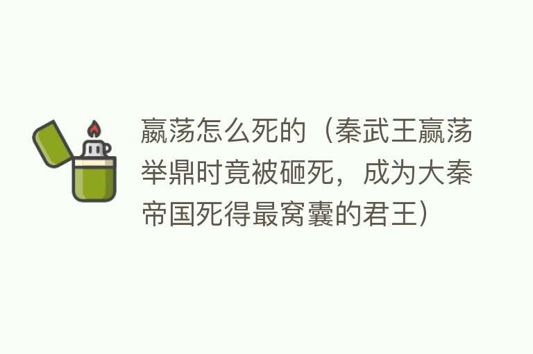 嬴荡怎么死的（秦武王赢荡举鼎时竟被砸死，成为大秦帝国死得最窝囊的君王）