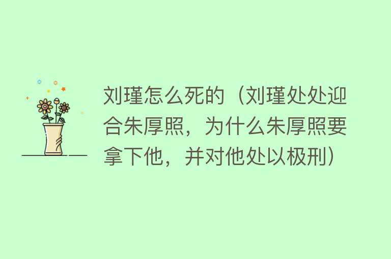 刘瑾怎么死的（刘瑾处处迎合朱厚照，为什么朱厚照要拿下他，并对他处以极刑）