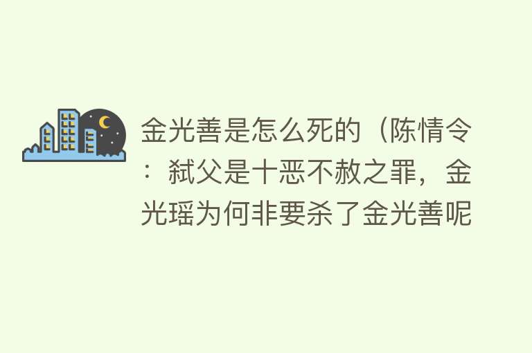 金光善是怎么死的（陈情令：弑父是十恶不赦之罪，金光瑶为何非要杀了金光善呢？）