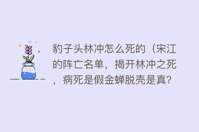 豹子头林冲怎么死的（宋江的阵亡名单，揭开林冲之死，病死是假金蝉脱壳是真？）