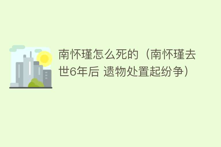 南怀瑾怎么死的（南怀瑾去世6年后 遗物处置起纷争）