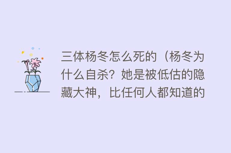 三体杨冬怎么死的（杨冬为什么自杀？她是被低估的隐藏大神，比任何人都知道的多！）