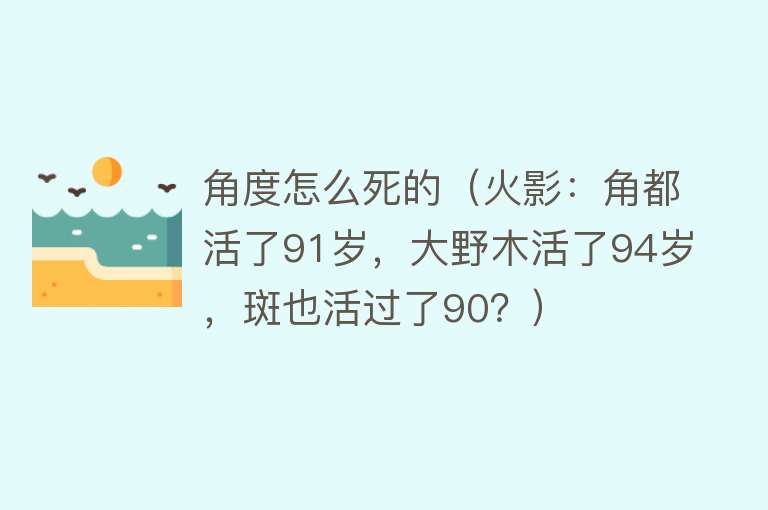 角度怎么死的（火影：角都活了91岁，大野木活了94岁，斑也活过了90？）