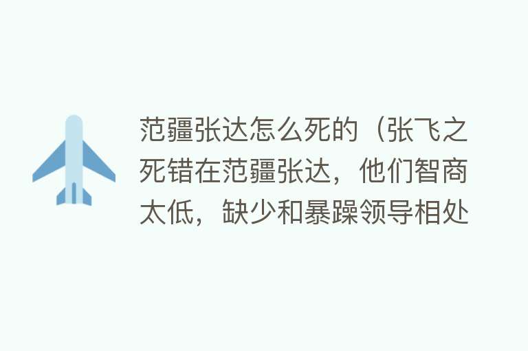 范疆张达怎么死的（张飞之死错在范疆张达，他们智商太低，缺少和暴躁领导相处的艺术）