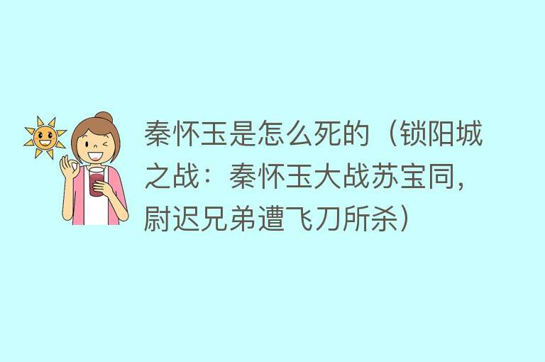 秦怀玉是怎么死的（锁阳城之战：秦怀玉大战苏宝同，尉迟兄弟遭飞刀所杀）