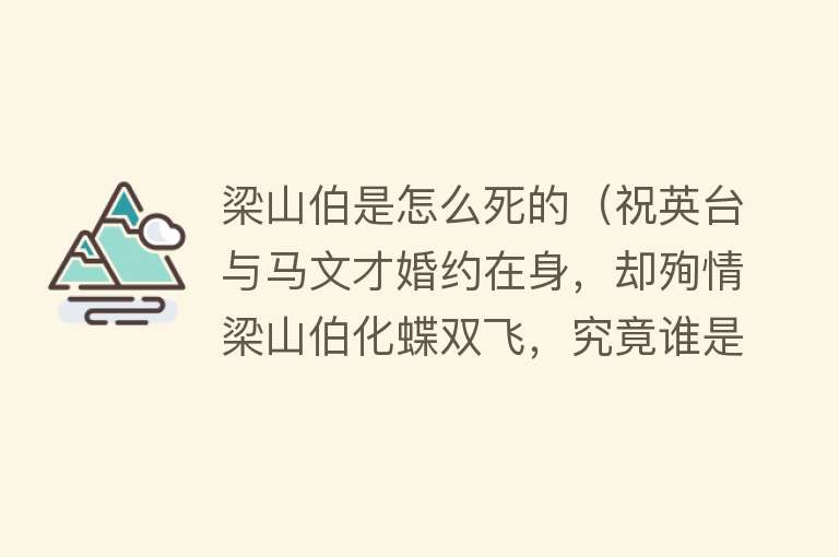 梁山伯是怎么死的（祝英台与马文才婚约在身，却殉情梁山伯化蝶双飞，究竟谁是第三者）