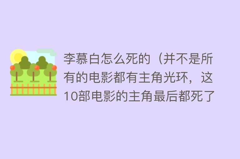 李慕白怎么死的（并不是所有的电影都有主角光环，这10部电影的主角最后都死了！）