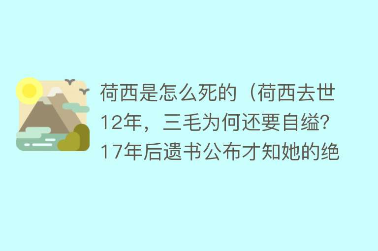 荷西是怎么死的（荷西去世12年，三毛为何还要自缢？17年后遗书公布才知她的绝望）