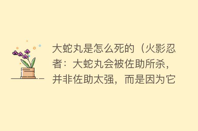 大蛇丸是怎么死的（火影忍者：大蛇丸会被佐助所杀，并非佐助太强，而是因为它的弊端）