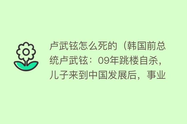 卢武铉怎么死的（韩国前总统卢武铉：09年跳楼自杀，儿子来到中国发展后，事业成功）