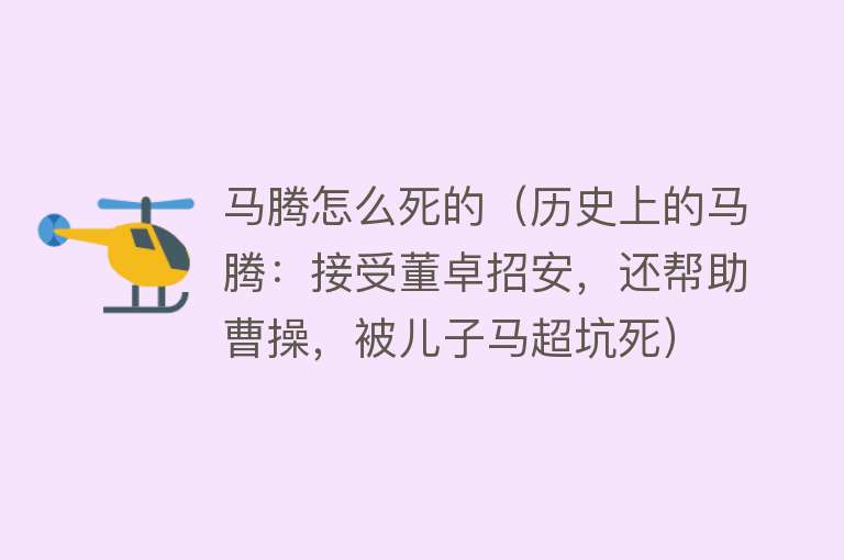 马腾怎么死的（历史上的马腾：接受董卓招安，还帮助曹操，被儿子马超坑死）