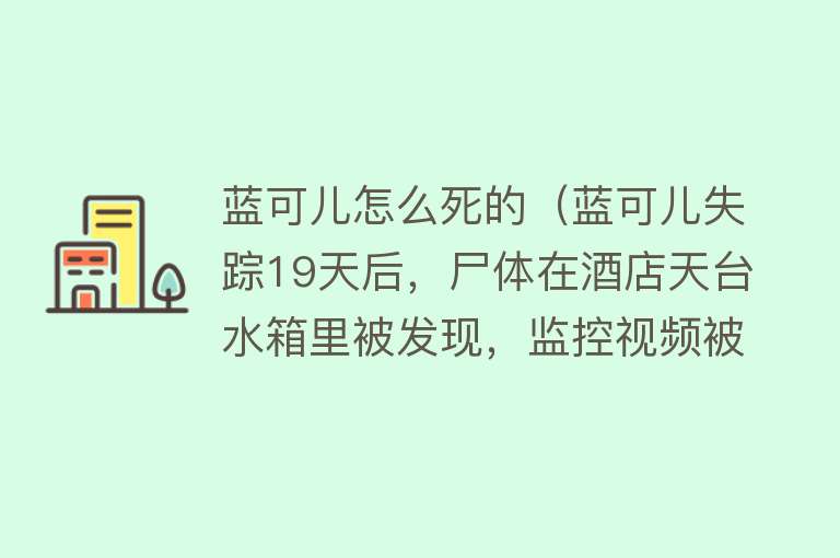 蓝可儿怎么死的（蓝可儿失踪19天后，尸体在酒店天台水箱里被发现，监控视频被曝光）