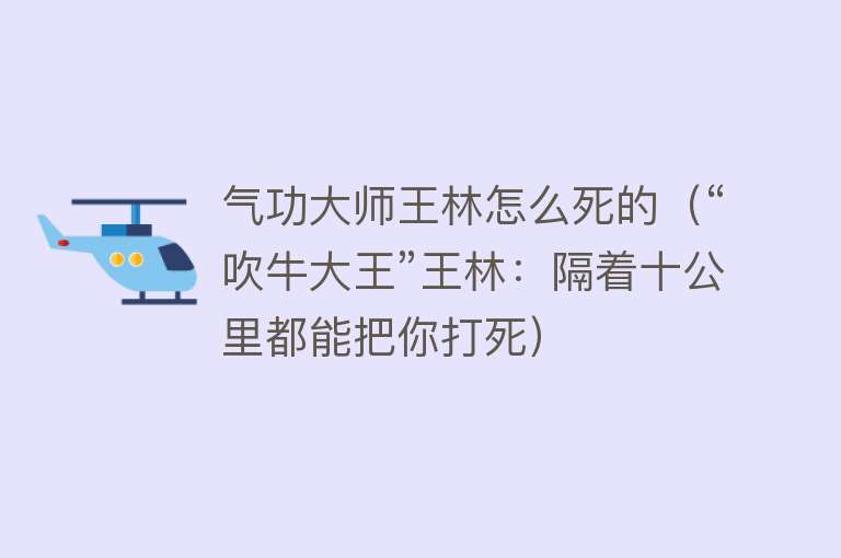 气功大师王林怎么死的（“吹牛大王”王林：隔着十公里都能把你打死）