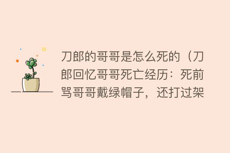 刀郎的哥哥是怎么死的（刀郎回忆哥哥死亡经历：死前骂哥哥戴绿帽子，还打过架）