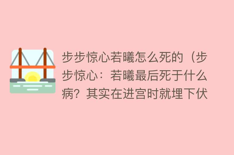 步步惊心若曦怎么死的（步步惊心：若曦最后死于什么病？其实在进宫时就埋下伏笔）