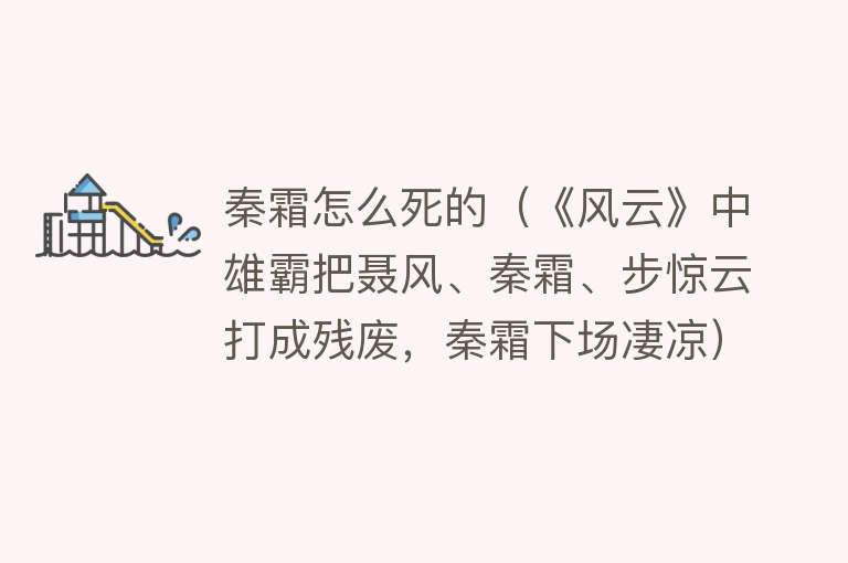 秦霜怎么死的（《风云》中雄霸把聂风、秦霜、步惊云打成残废，秦霜下场凄凉）