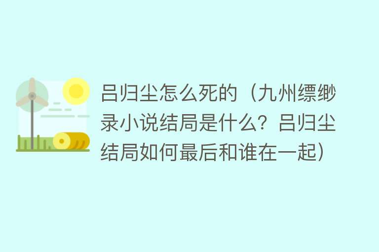 吕归尘怎么死的（九州缥缈录小说结局是什么？吕归尘结局如何最后和谁在一起）