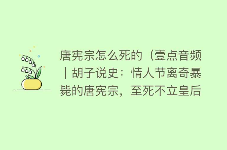 唐宪宗怎么死的（壹点音频｜胡子说史：情人节离奇暴毙的唐宪宗，至死不立皇后）