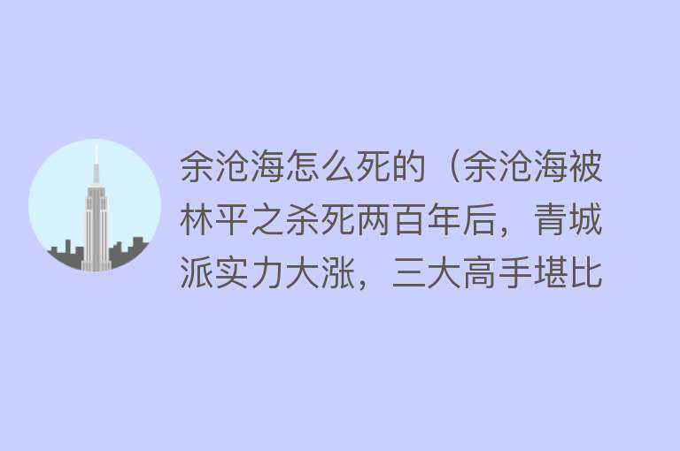 余沧海怎么死的（余沧海被林平之杀死两百年后，青城派实力大涨，三大高手堪比武当）