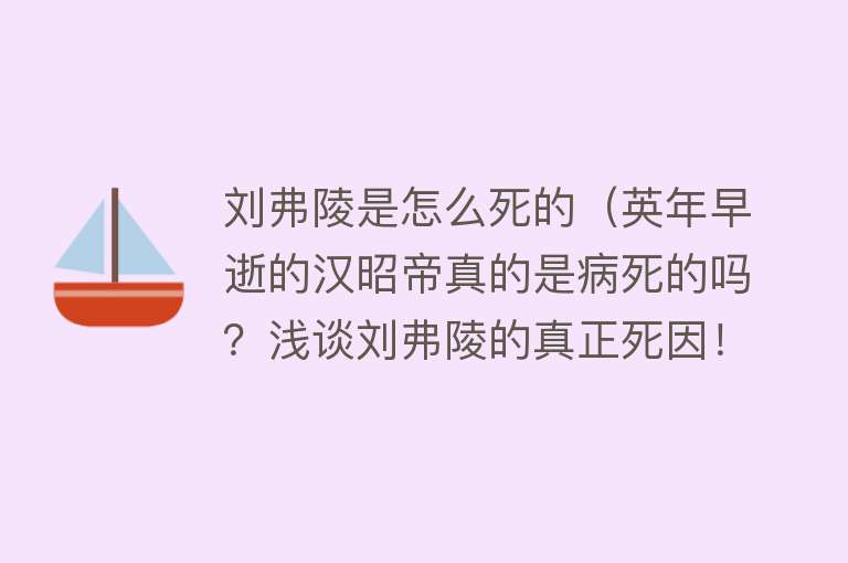 刘弗陵是怎么死的（英年早逝的汉昭帝真的是病死的吗？浅谈刘弗陵的真正死因！）