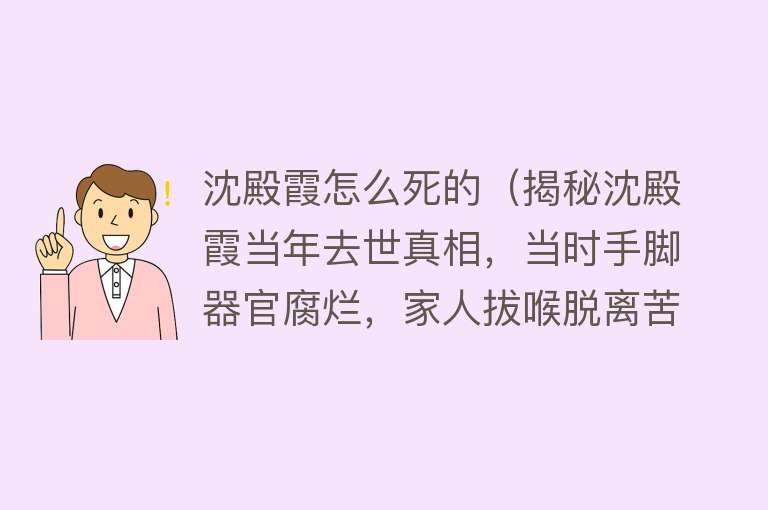 沈殿霞怎么死的（揭秘沈殿霞当年去世真相，当时手脚器官腐烂，家人拔喉脱离苦难）