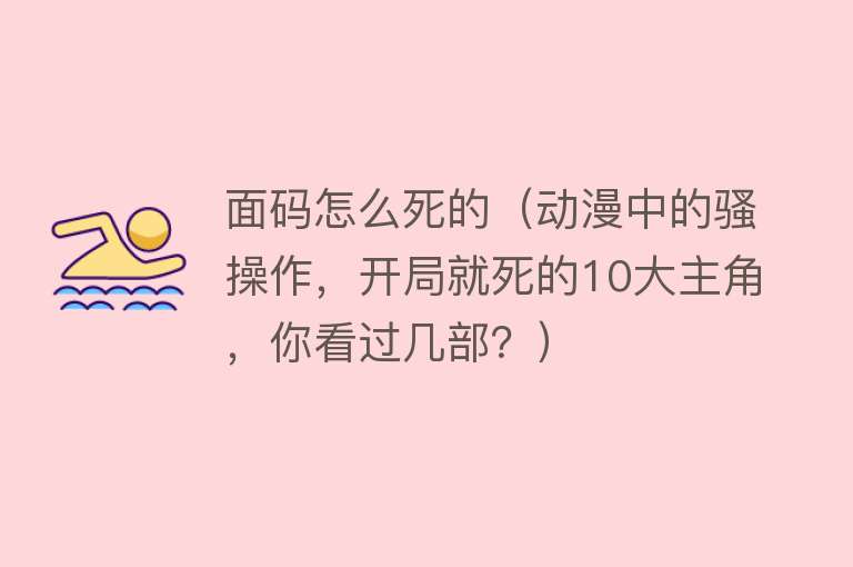 面码怎么死的（动漫中的骚操作，开局就死的10大主角，你看过几部？）