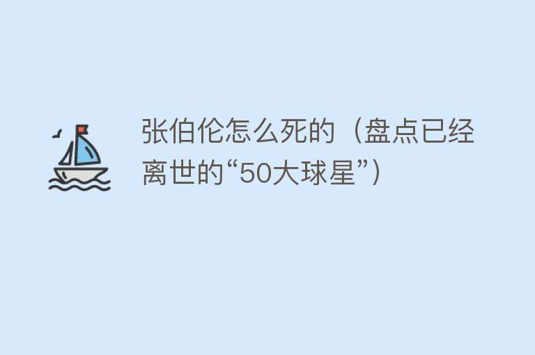 张伯伦怎么死的（盘点已经离世的“50大球星”）