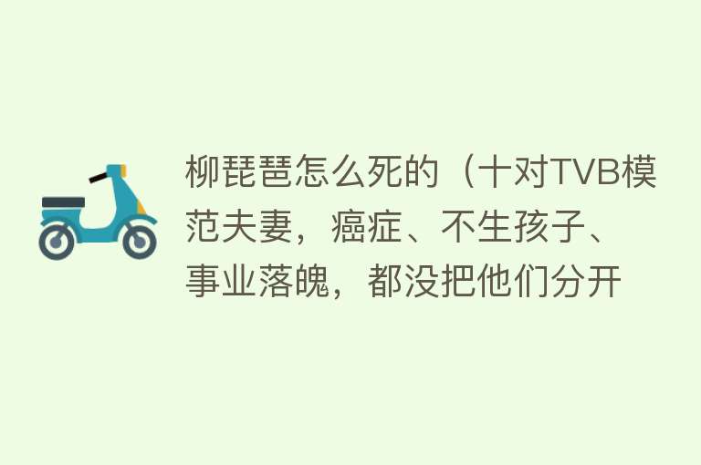 柳琵琶怎么死的（十对TVB模范夫妻，癌症、不生孩子、事业落魄，都没把他们分开）