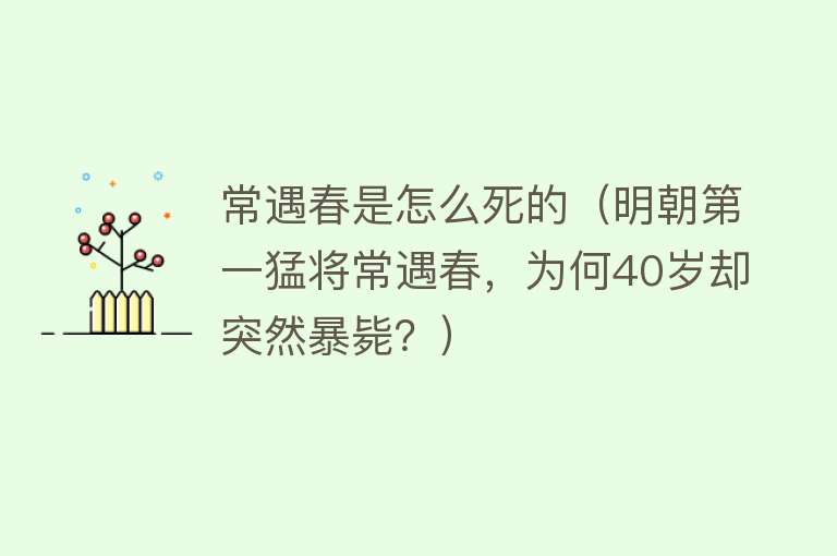 常遇春是怎么死的（明朝第一猛将常遇春，为何40岁却突然暴毙？）