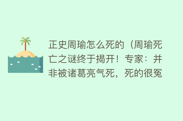 正史周瑜怎么死的（周瑜死亡之谜终于揭开！专家：并非被诸葛亮气死，死的很冤枉）