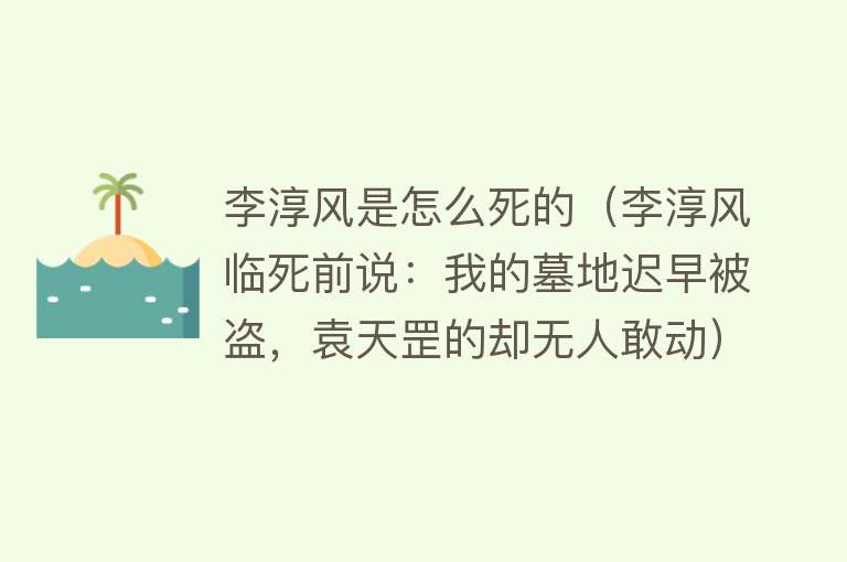 李淳风是怎么死的（李淳风临死前说：我的墓地迟早被盗，袁天罡的却无人敢动）