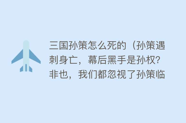 三国孙策怎么死的（孙策遇刺身亡，幕后黑手是孙权？非也，我们都忽视了孙策临死安排）